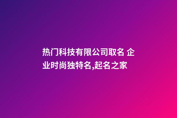热门科技有限公司取名 企业时尚独特名,起名之家-第1张-公司起名-玄机派